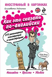 Как это сказать по-английски, или 213 разговорных конструкций в иллюстрациях = English as they Speak it