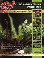 Все об аквариумных растениях : Атлас-справочник