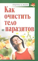 Как очистить тело от паразитов / (мягк) (Здоровье и жизнь). Крапивина А. (АСТ)