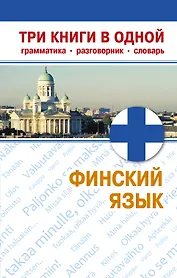 Финский язык. Три книги в одной. Грамматика, разговорник, словарь