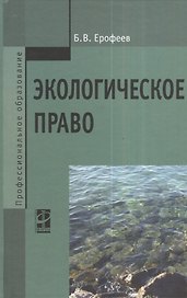 Экологическое право: Учебник - 5-е изд.перераб. и доп. - (Профессиональное образование) (ГРИФ) /Ерофеев Б.В.