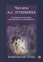 Читаем А.С. Пушкина. Капитанская дочка: пособие для  изучающих русский язык как иностранный. В2
