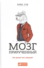 Мозг прирученный: Что делает нас людьми?