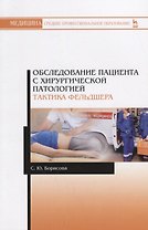 Обследование пациента с хирургической патологией. Тактика фельдшера. Учебное пособие