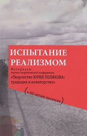 Испытание реализмом. Материалы научно-теоретической конференции «Творчество Юрия Полякова: традиция и новаторство" (к 60-летию писателя)...
