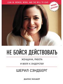 Не бойся действовать: Женщина, работа и воля к лидерству
