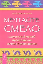 Мечтайте смело. Шаманский метод превращения мечты в реальность.
