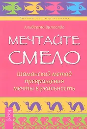 Мечтайте смело. Шаманский метод превращения мечты в реальность.