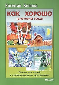 Как хорошо. Времена года. Песни для детей в сопровождении фортепиано