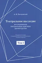 Театральное наследие. Исследования, театральная критика, драматургия. В 2-х томах. Том 1. Публикации А И. Пиотровского в периодических изданиях 1919-1937 гг.