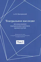 Театральное наследие. Исследования, театральная критика, драматургия. В 2-х томах. Том 1. Публикации А И. Пиотровского в периодических изданиях 1919-1937 гг.