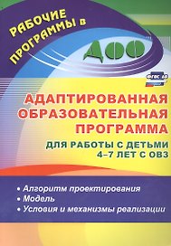 Адаптированная образовательная программа для работы с детьми 4-7 лет с ОВЗ: алгоритм проектирования, модель, условия и механизмы реализации. ФГОС ДО