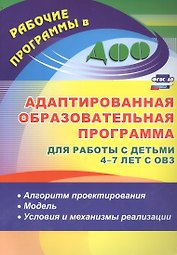 Адаптированная образовательная программа для работы с детьми 4-7 лет с ОВЗ: алгоритм проектирования, модель, условия и механизмы реализации. ФГОС ДО