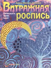 Витражная роспись. Пятнадцать ярких идей