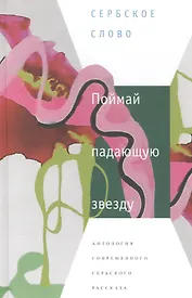Поймай падающую звезду.Антология современного сербского рассказа (12+)