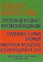 Трудовой кодекс Российской Федерации: Комментарий к новым поправкам. Практические последствия для работодателей в 2009 году