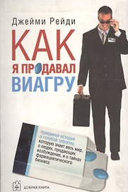 Как я продавал виагру: Правдивая история о голубой таблетке, которую знает весь мир, о людях, продающих возбуждение, и о тайнах фармацевтического биз