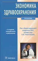 Экономика здравоохранения: учебник / 3-е изд., перераб. и доп.