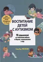 Воспитание детей с аутизмом. 90 упражнений для вовлечения ребенка в общение, взаимодействие и игру