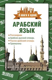 Арабский язык. 4 книги в одной: разговорник, арабско-русский словарь, русско-арабский словарь, грамматика