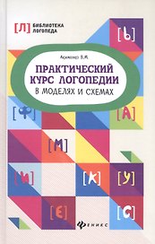 Практический курс логопедии в моделях и схемах