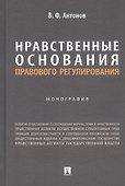 Нравственные основания правового регулирования. Монография - 0