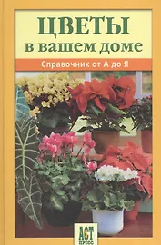 Цветы в вашем доме: Справочник от А до Я