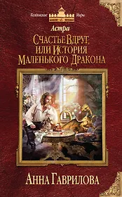 Астра. Счастье вдруг, или История маленького дракона