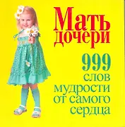 Мать-дочери. 999 слов мудрости от самого сердца