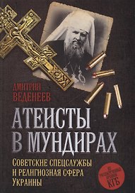 Атеисты в мундирах: Советские спецслужбы и религиозная сфера Украины