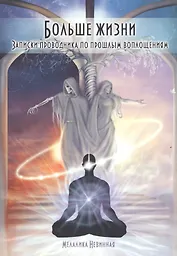 Больше жизни. Записки проводника по прошлым воплощениям