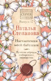 Наставления моей бабушки. Лучшие обряды сибирского знахарства. Выпуск 47