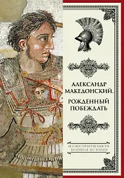 Александр Македонский. Рожденный побеждать.