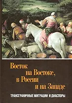 Восток на Востоке, в России и на Западе: трансграничные миграциии диаспоры