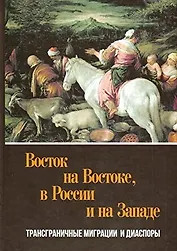 Восток на Востоке, в России и на Западе: трансграничные миграциии диаспоры