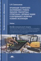 Организация технического обслуживания и ремонта подъемно-транспортных, строительных, дорожных машин и оборудования в различных условиях эксплуатации. Профессиональный модуль. Учебник