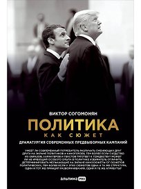 Политика как сюжет. Драматургия современных предвыборных кампаний