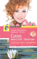 Сила женской природы. Счастье быть женщиной. Сотвори счастливый мир