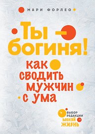 Ты-богиня! Как сводить мужчин с ума