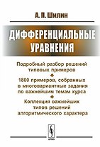 Дифференциальные уравнения: Подробный разбор решений типовых примеров. 1800 примеров, собранных в многовариантные задания по важнейшим темам курса. Коллекция важнейших типов решений алгоритмического характера