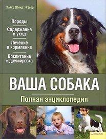 Ваша собака. Полная энциклопедия.[Текст] /  Породы. Содержание и уход. Лечение и кормление. Воспитание и дрессировка