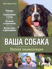 Ваша собака. Полная энциклопедия.[Текст] /  Породы. Содержание и уход. Лечение и кормление. Воспитание и дрессировка