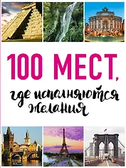 100 мест, где исполняются желания. 2-е изд. (нов. оф. серии)