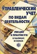 Управленческий учет по видам деятельности: Лекции и практикум в таблицах и схемах