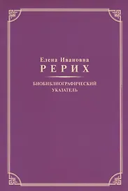 Елена Ивановна Рерих. Биобиблиографический указатель. К 130-летию со дня рождения