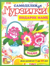 Подарок маме.Для детей от 7 до 10 лет