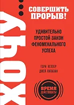 ХОЧУ… совершить прорыв! Удивительно простой закон феноменального успеха