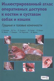 Иллюстрированный атлас оперативных доступов к костям и суставам собак и кошек. Грудные и тазовые конечности