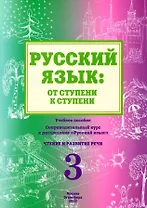 Русский язык: от ступени к ступени. Учебное пособие - сопроводительный курс к дисциплине "Русский язык". Часть 3. Чтение и развитие речи. Издание 2-е, исправленное и дополненное