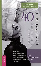40 техник по психической самозащите, или Как освободиться от негативных энергий, атак...